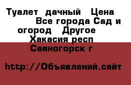 Туалет  дачный › Цена ­ 12 300 - Все города Сад и огород » Другое   . Хакасия респ.,Саяногорск г.